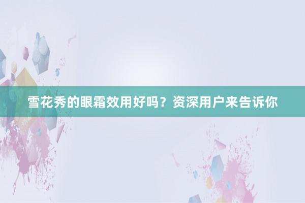 雪花秀的眼霜效用好吗？资深用户来告诉你