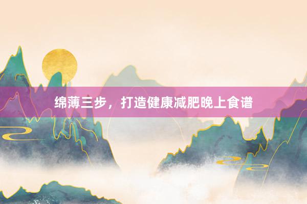 绵薄三步，打造健康减肥晚上食谱