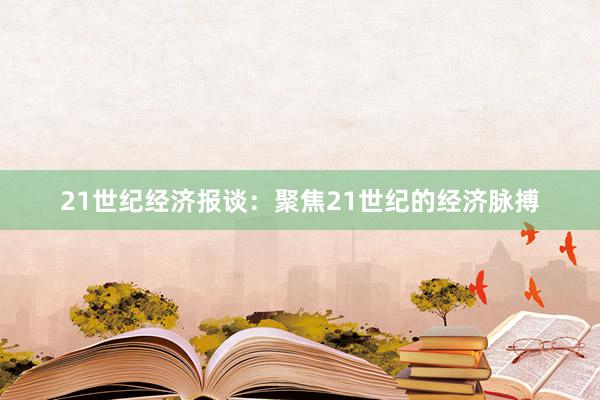 21世纪经济报谈：聚焦21世纪的经济脉搏