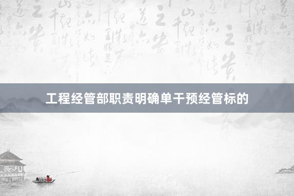 工程经管部职责明确单干预经管标的