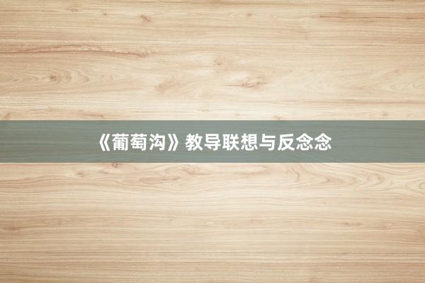 《葡萄沟》教导联想与反念念