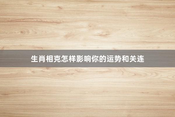 生肖相克怎样影响你的运势和关连