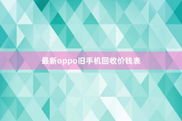最新oppo旧手机回收价钱表