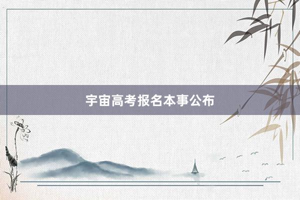 宇宙高考报名本事公布