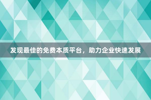 发现最佳的免费本质平台，助力企业快速发展
