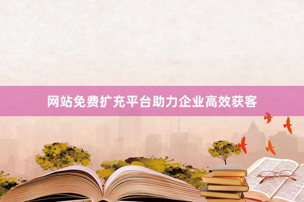 网站免费扩充平台助力企业高效获客