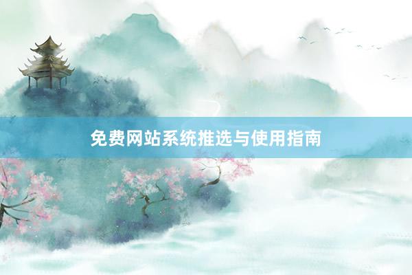 免费网站系统推选与使用指南