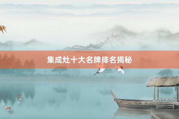 集成灶十大名牌排名揭秘