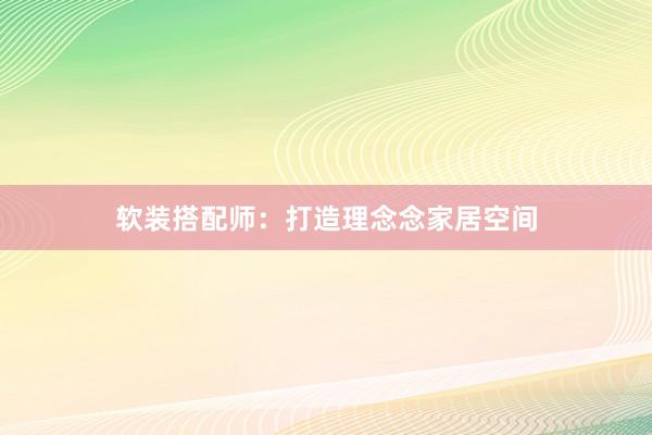 软装搭配师：打造理念念家居空间