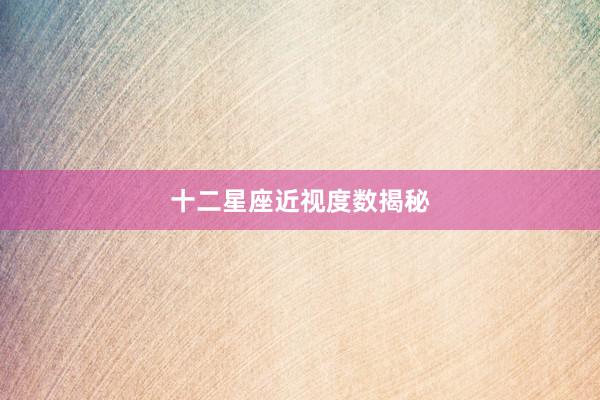 十二星座近视度数揭秘