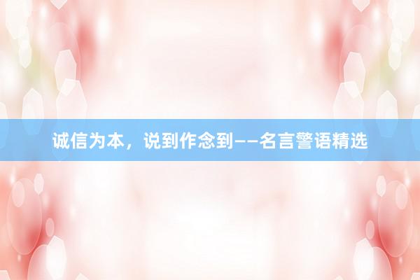 诚信为本，说到作念到——名言警语精选