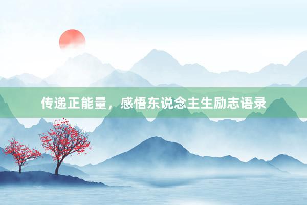 传递正能量，感悟东说念主生励志语录