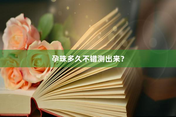 孕珠多久不错测出来？